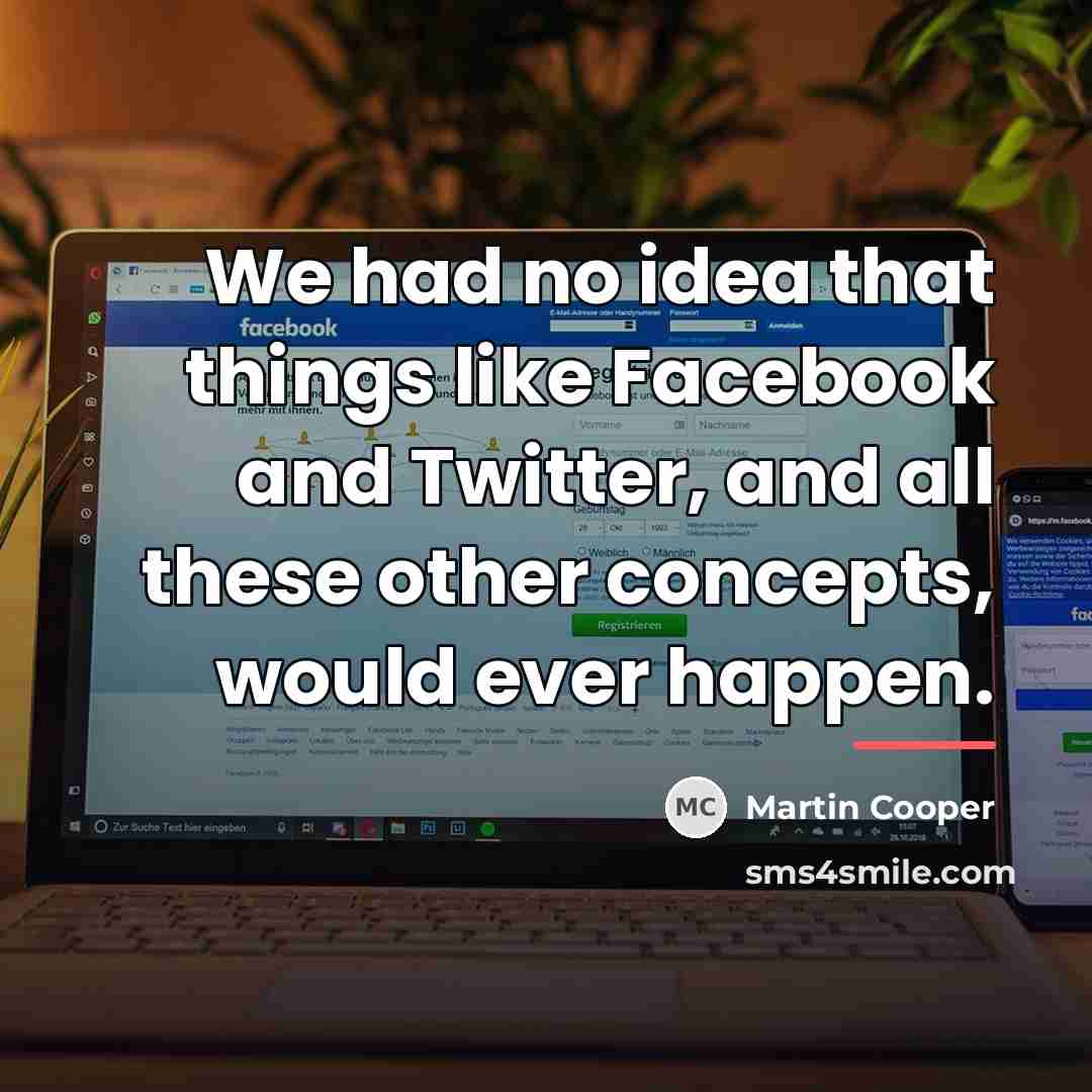 “We had no idea that things like Facebook and Twitter,…” quote by Martin Cooper