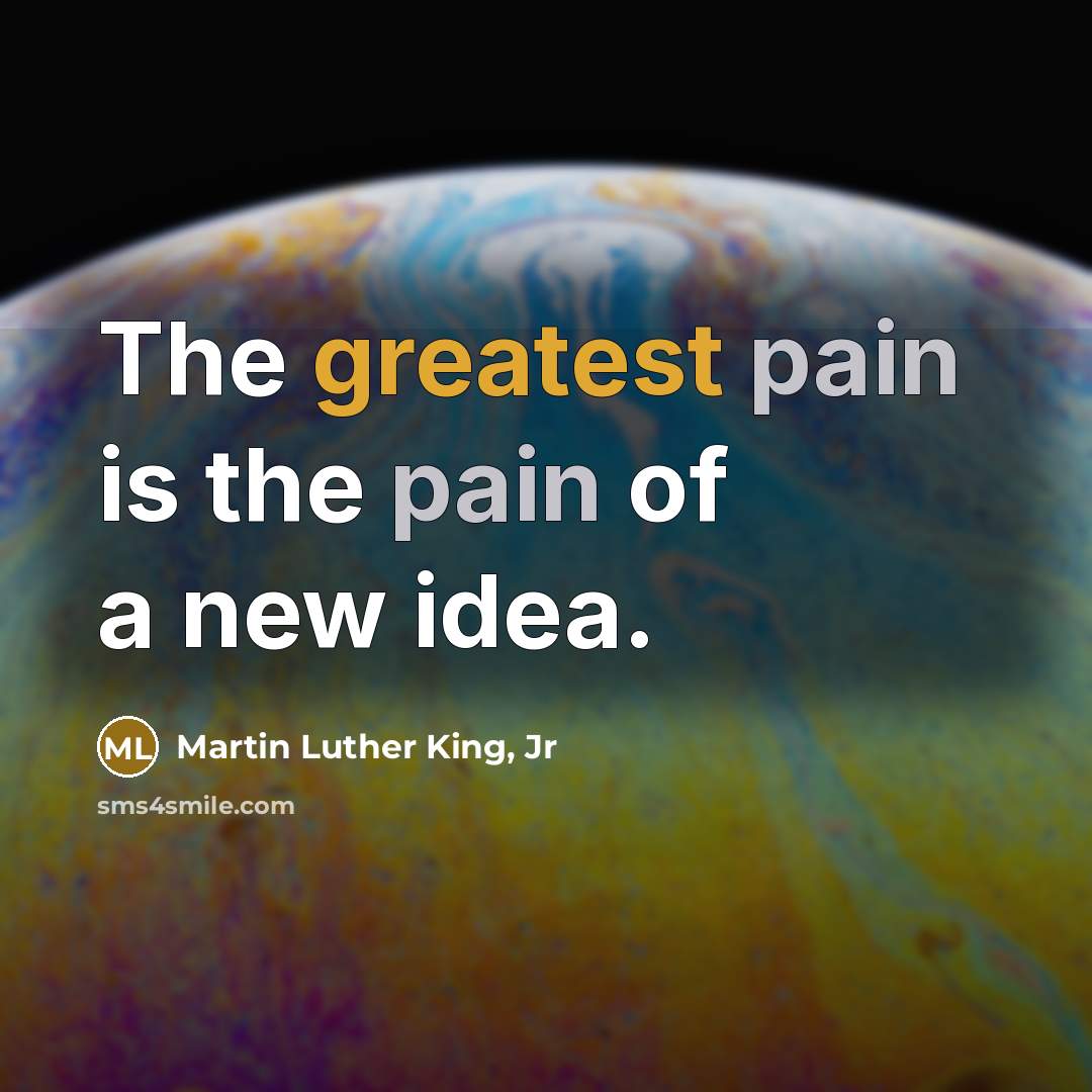 “The greatest pain is the pain of a new idea.…” quote by Martin Luther King, Jr