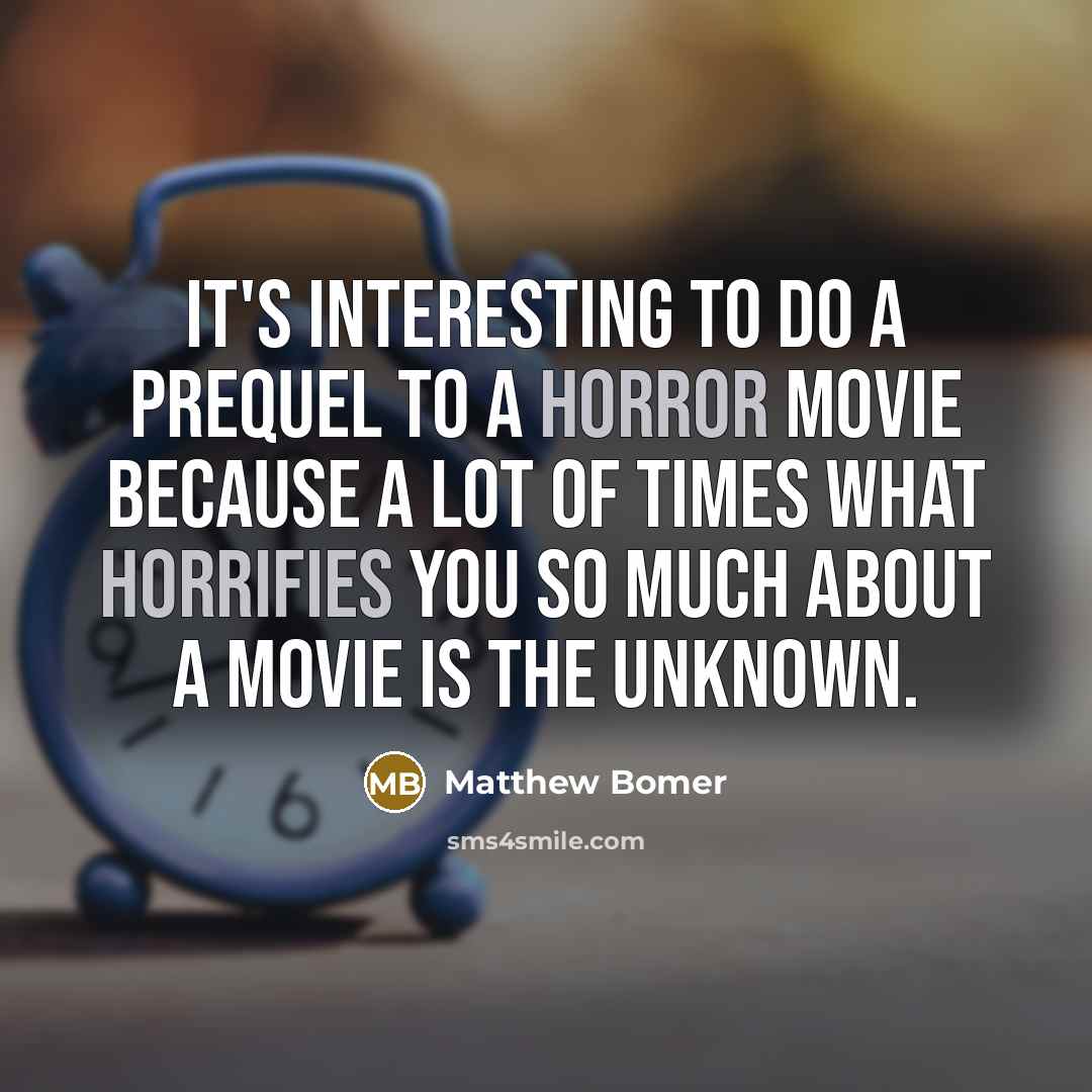 “It's interesting to do a prequel to a horror movie because a lot of times what horrifies you so much about a movie is the unknown.” quote by Matthew Bomer