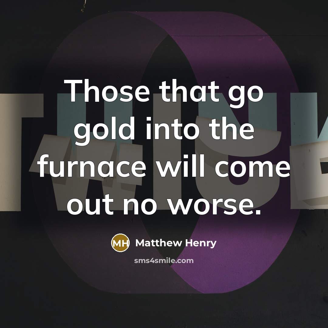 “Those that go gold into the furnace will come out…” quote by Matthew Henry