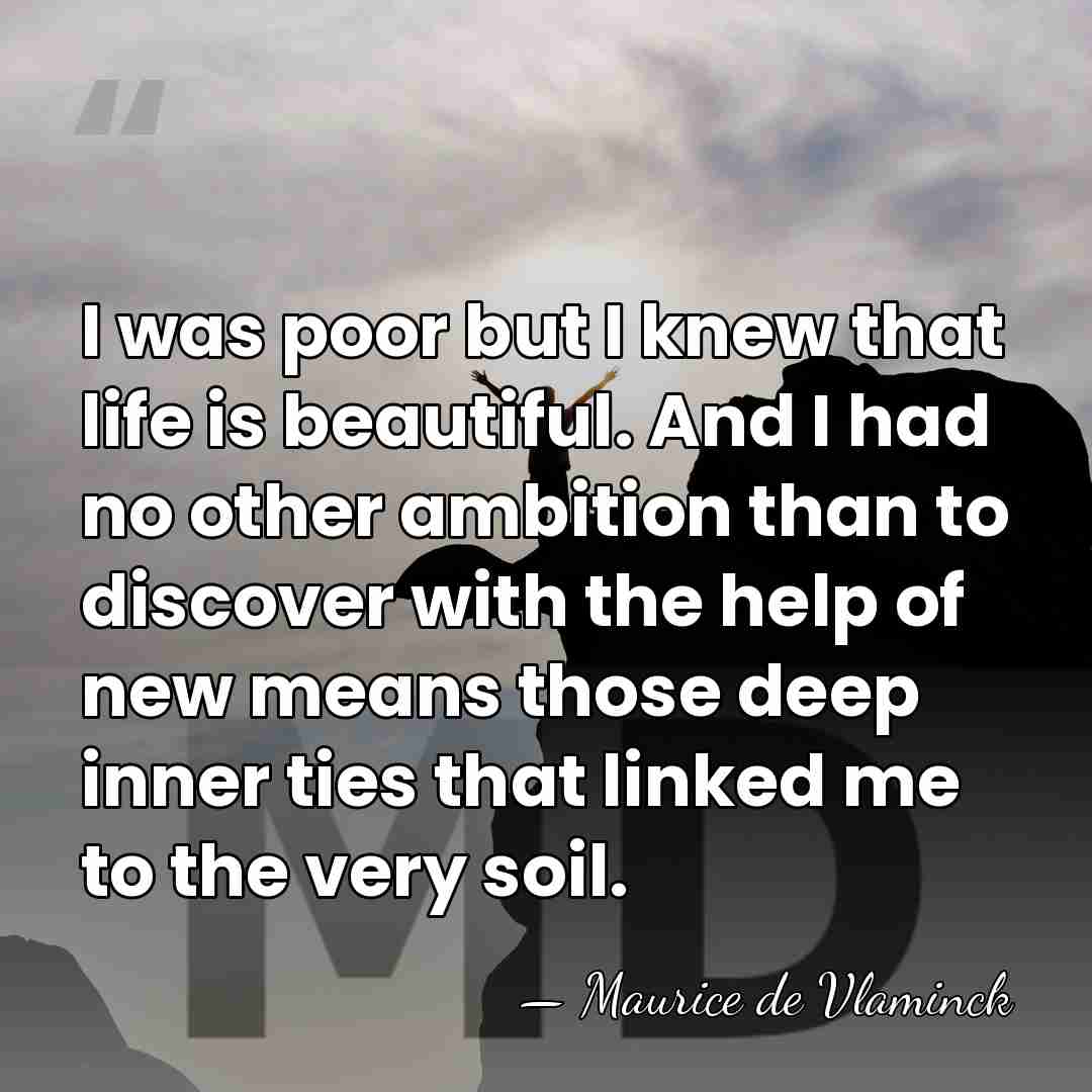 I was poor but I knew that life is beautiful. And I&hellip; - Maurice de Vlaminck