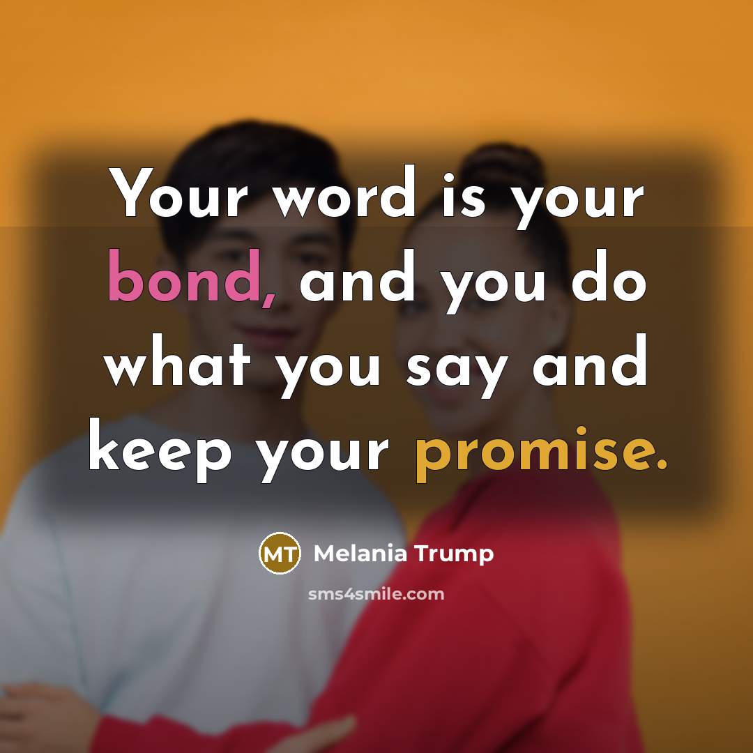 “Your word is your bond, and you do what you say and keep your promise.” quote by Melania Trump