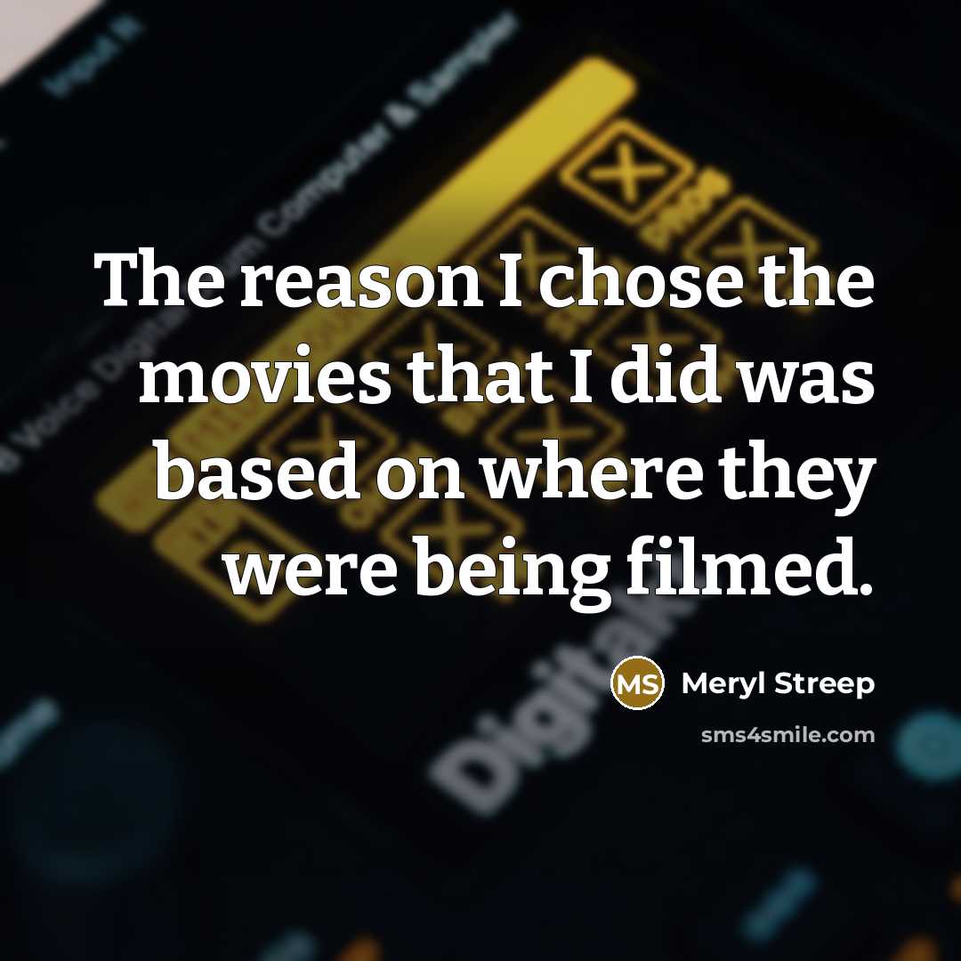 “The reason I chose the movies that I did was…” quote by Meryl Streep