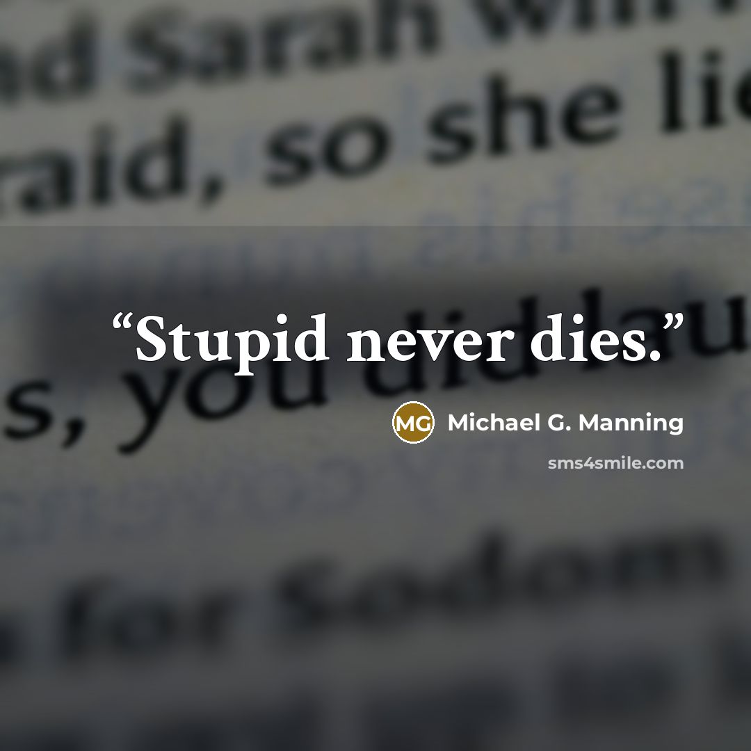 “Stupid never dies.” quote by Michael G. Manning