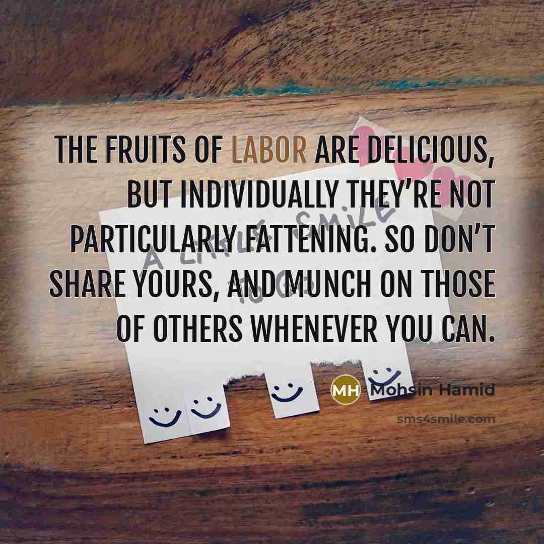 “The fruits of labor are delicious, but individually they’re not…” quote by Mohsin Hamid