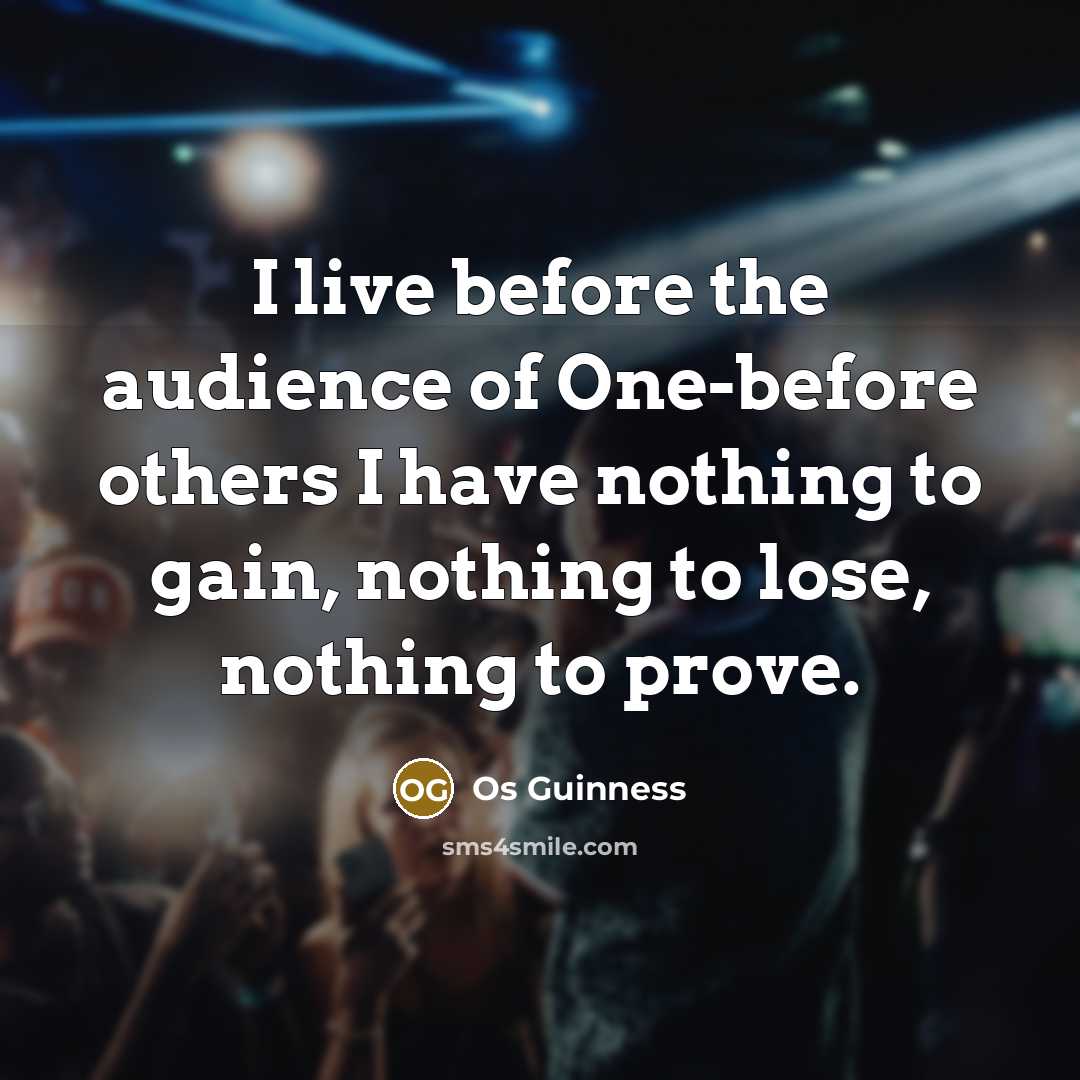 “I live before the audience of One-before others I have…” quote by Os Guinness