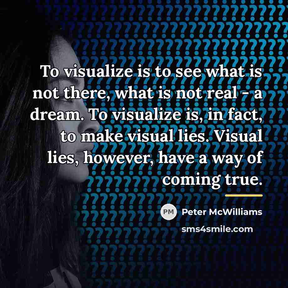 “To visualize is to see what is not there, what…” quote by Peter McWilliams