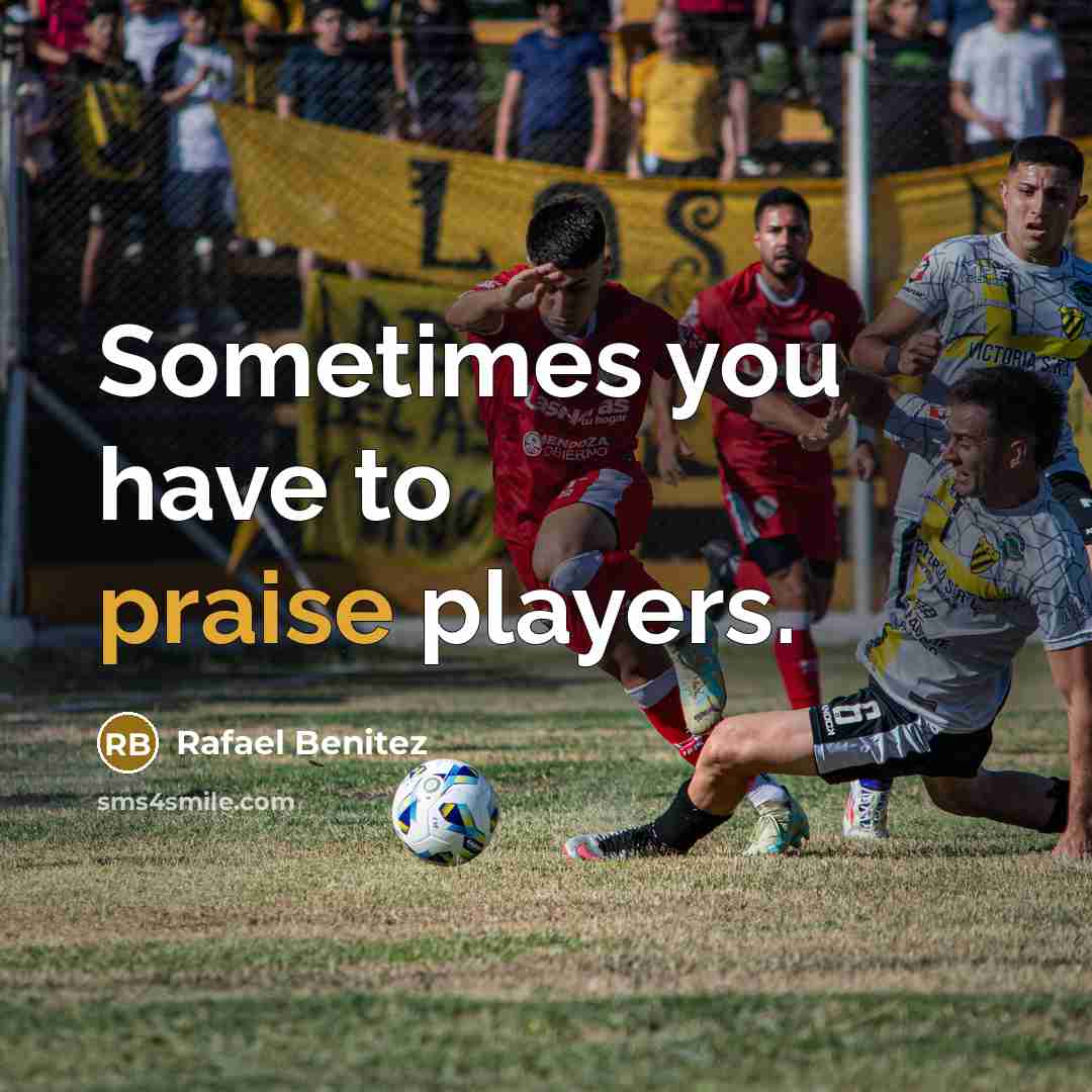 “Sometimes you have to praise players.…” quote by Rafael Benitez