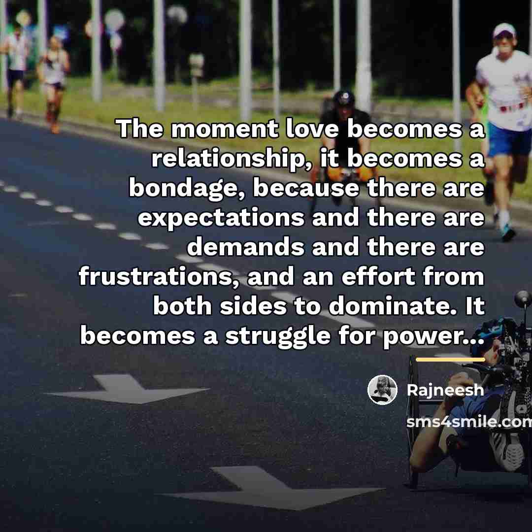 “The moment love becomes a relationship, it becomes a bondage,…” quote by Rajneesh