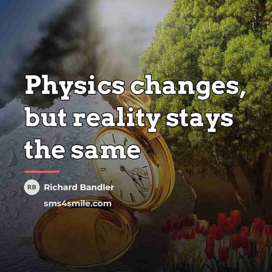 “Physics changes, but reality stays the same…” quote by Richard Bandler