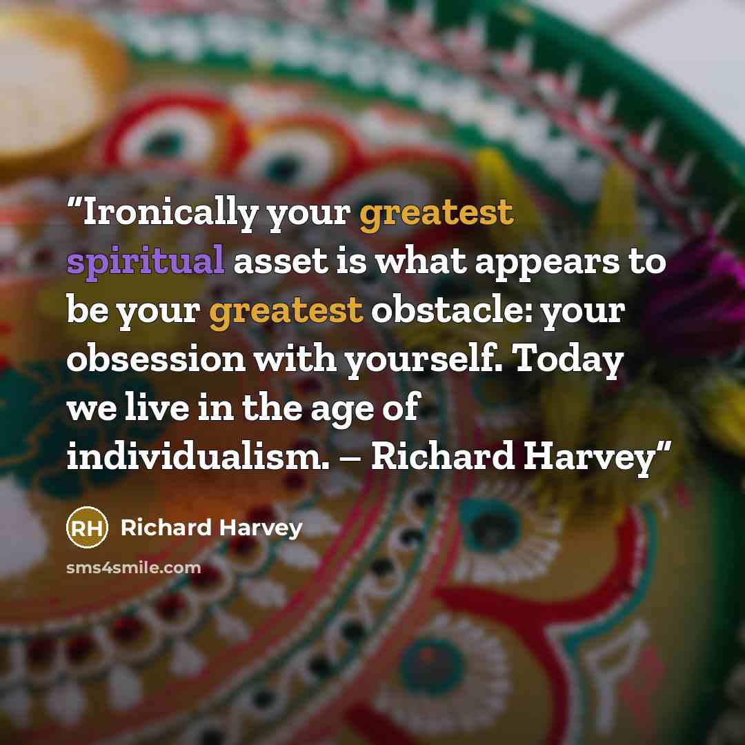 “Ironically your greatest spiritual asset is what appears to be your greatest obstacle: your obsession with yourself. Today we live in the age of individualism. – Richard Harvey” quote by Richard Harvey