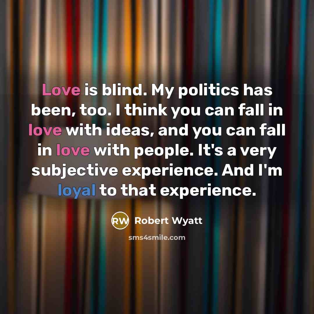 “Love is blind. My politics has been, too. I think…” quote by Robert Wyatt