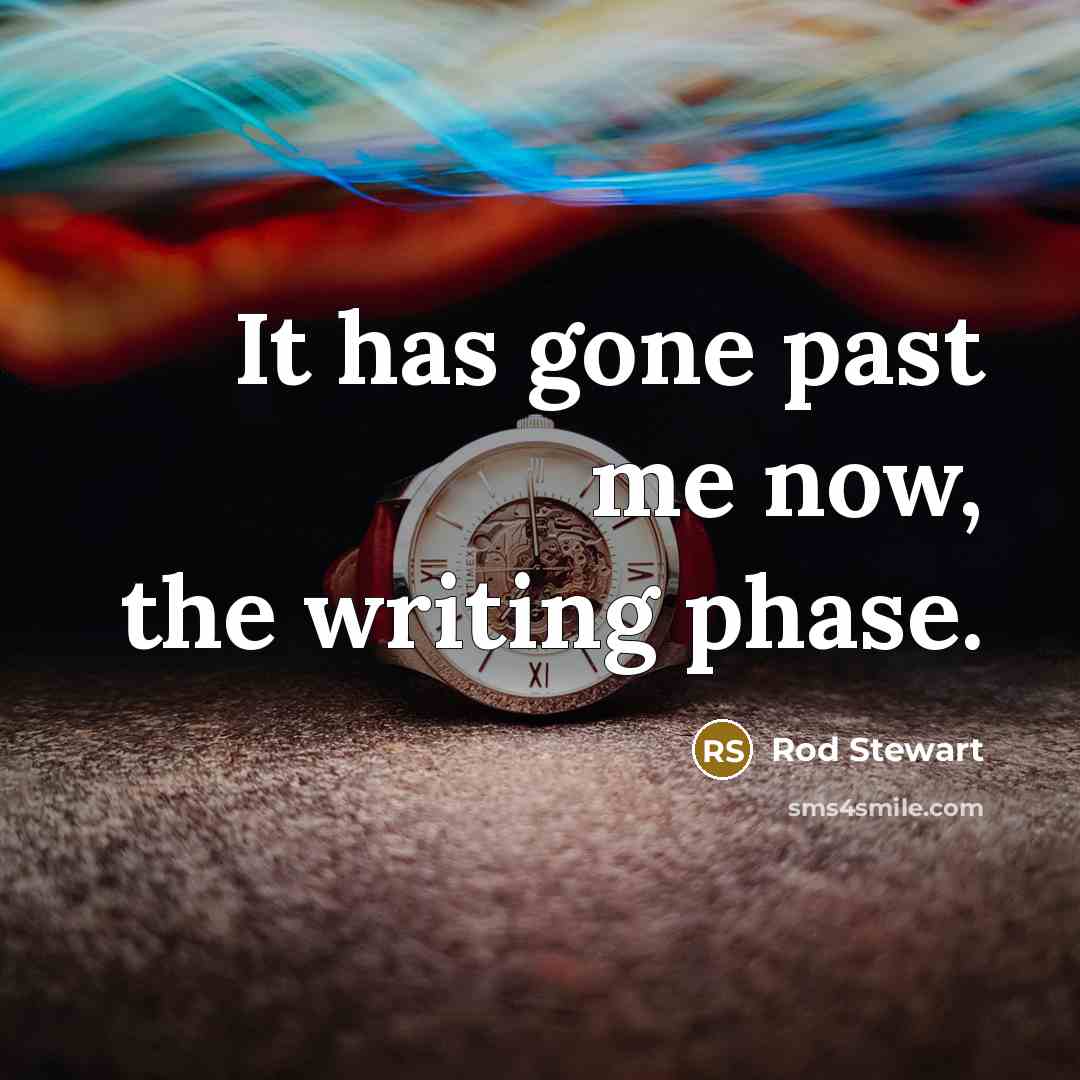 “It has gone past me now, the writing phase.…” quote by Rod Stewart