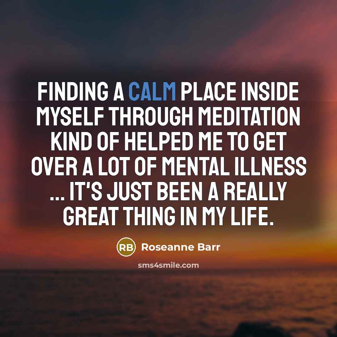 “Finding a calm place inside myself through meditation kind of…” quote by Roseanne Barr