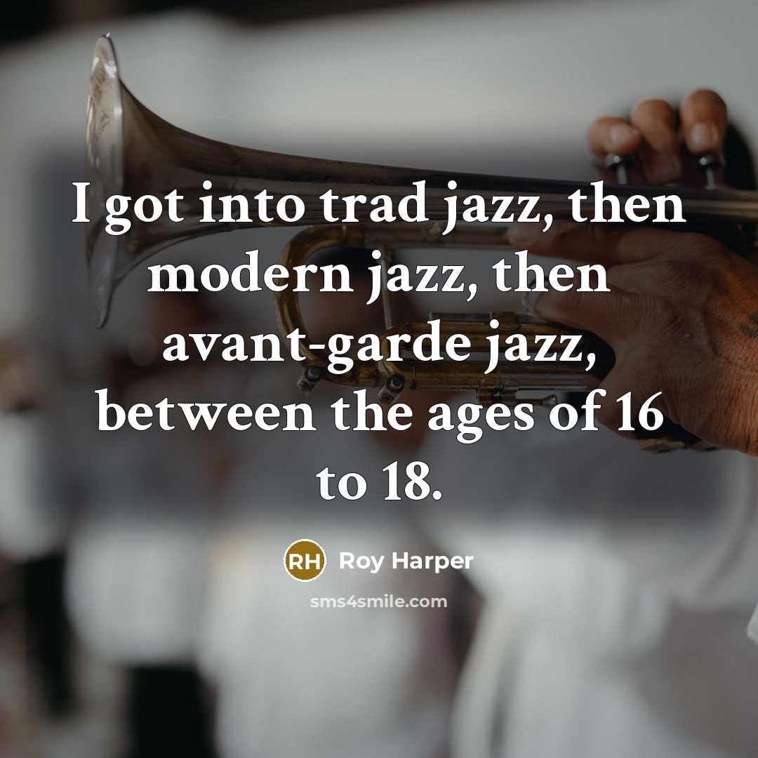 “I got into trad jazz, then modern jazz, then avant-garde…” quote by Roy Harper