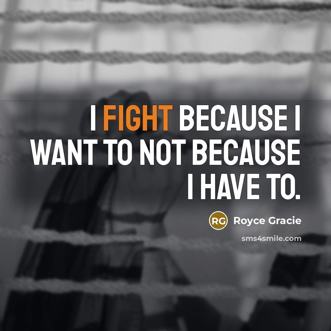 “I fight because I want to not because I have…” quote by Royce Gracie