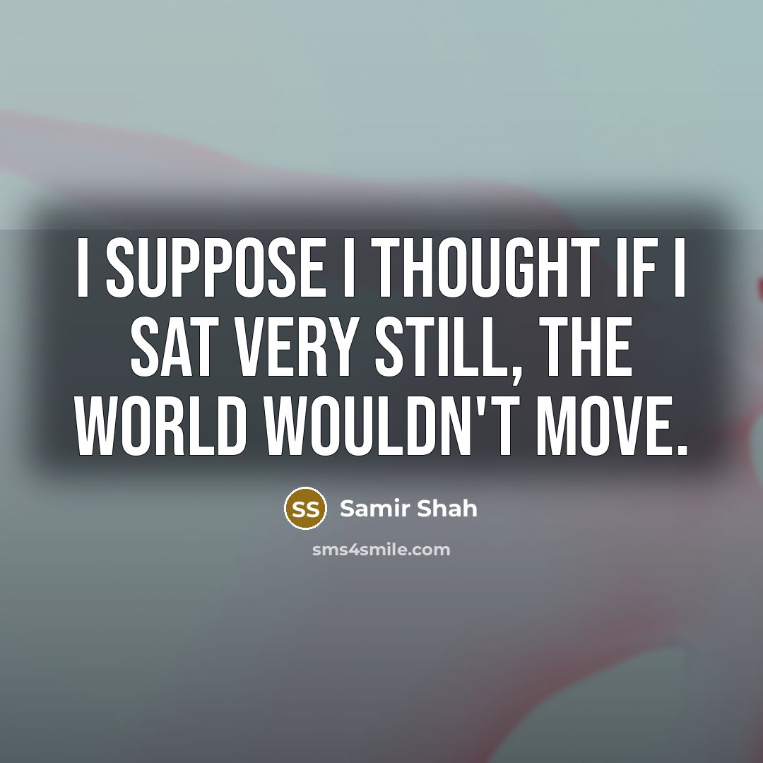 “I SUPPOSE I THOUGHT IF I SAT VERY STILL, THE…” quote by SAMIR SHAH