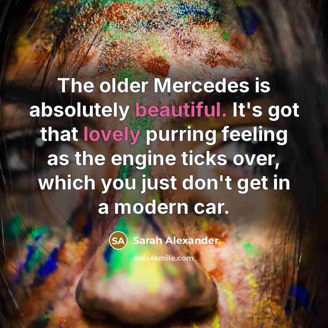 “The older Mercedes is absolutely beautiful. It's got that lovely…” quote by Sarah Alexander