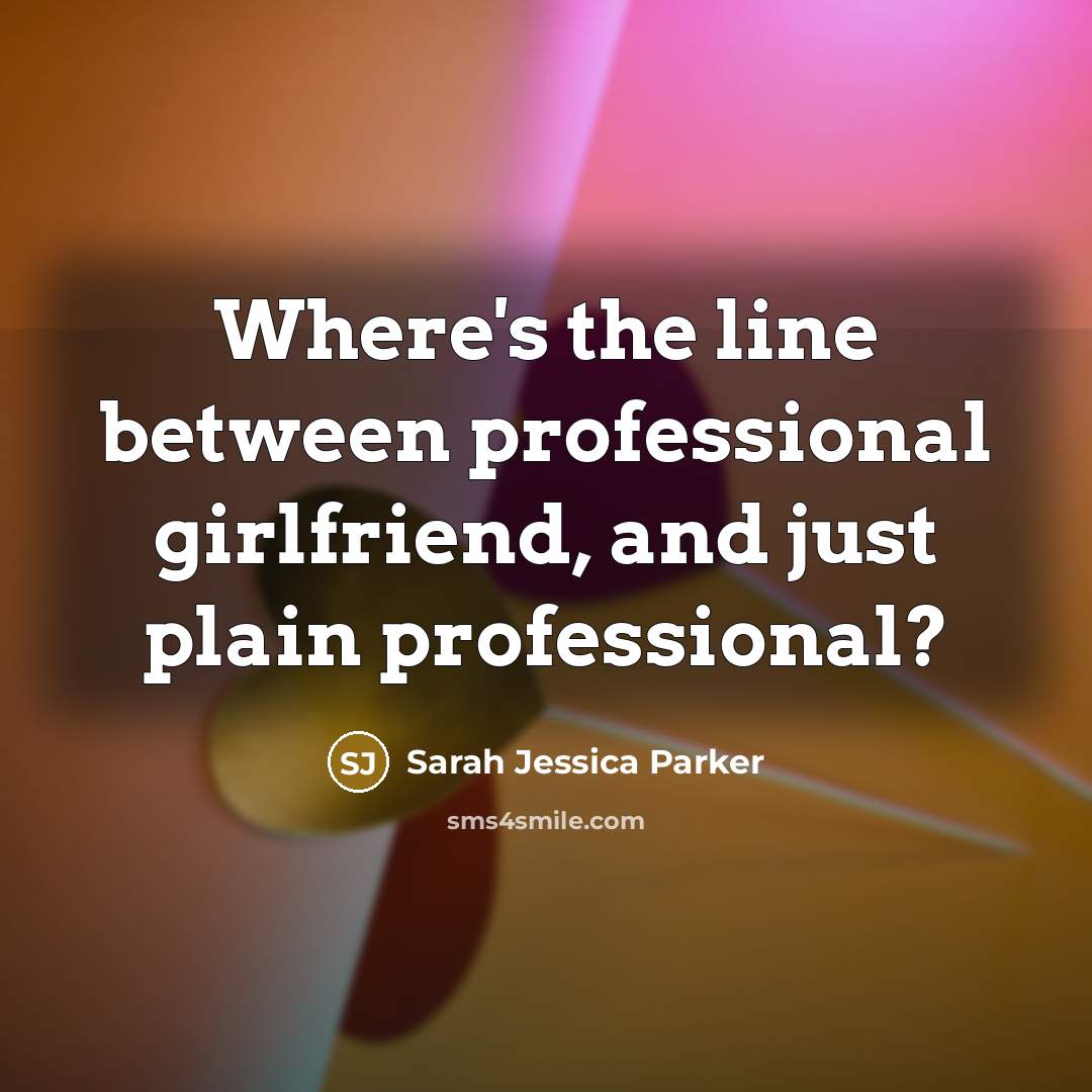 “Where's the line between professional girlfriend, and just plain professional?…” quote by Sarah Jessica Parker