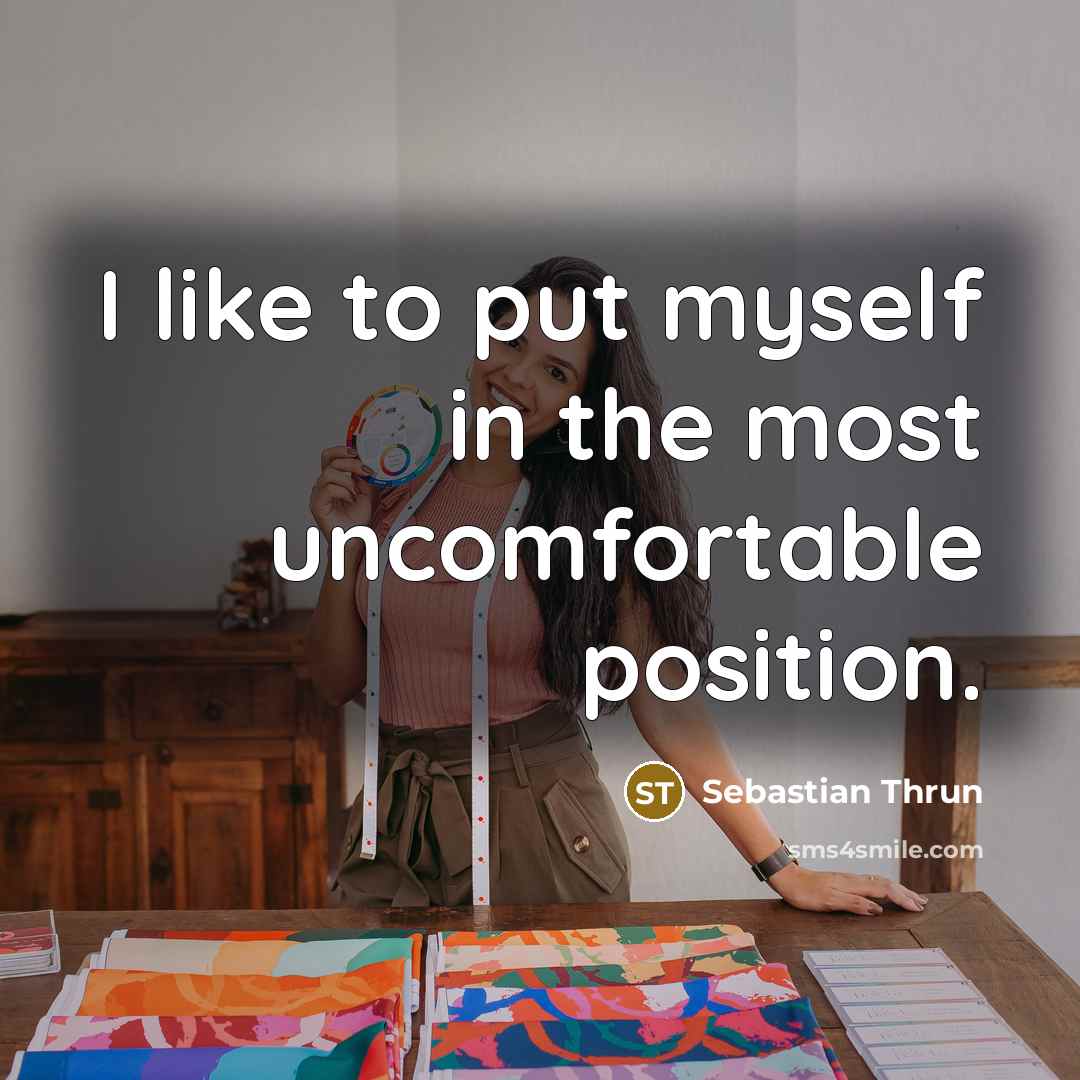 “I like to put myself in the most uncomfortable position.…” quote by Sebastian Thrun