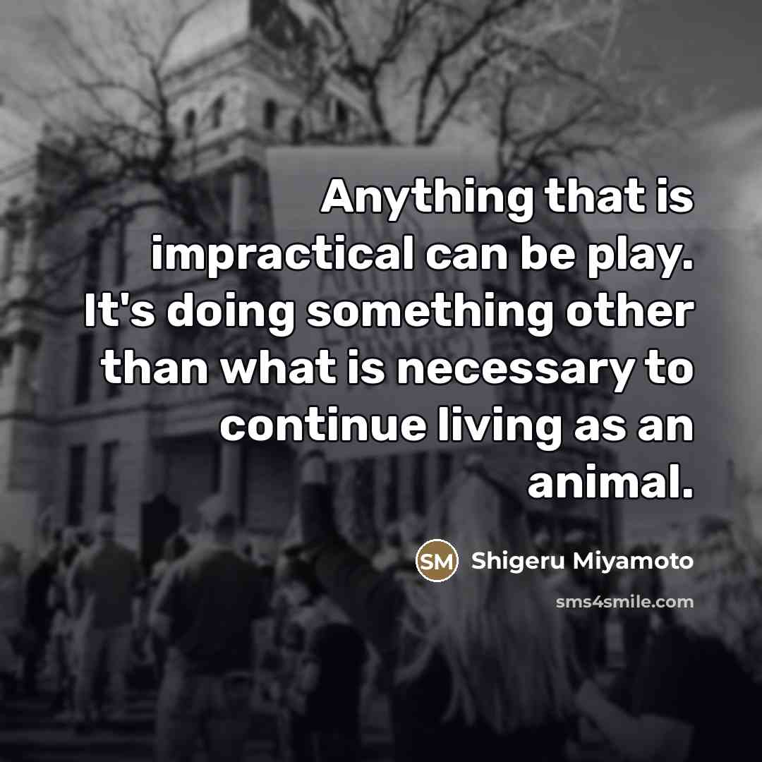 “Anything that is impractical can be play. It's doing something…” quote by Shigeru Miyamoto