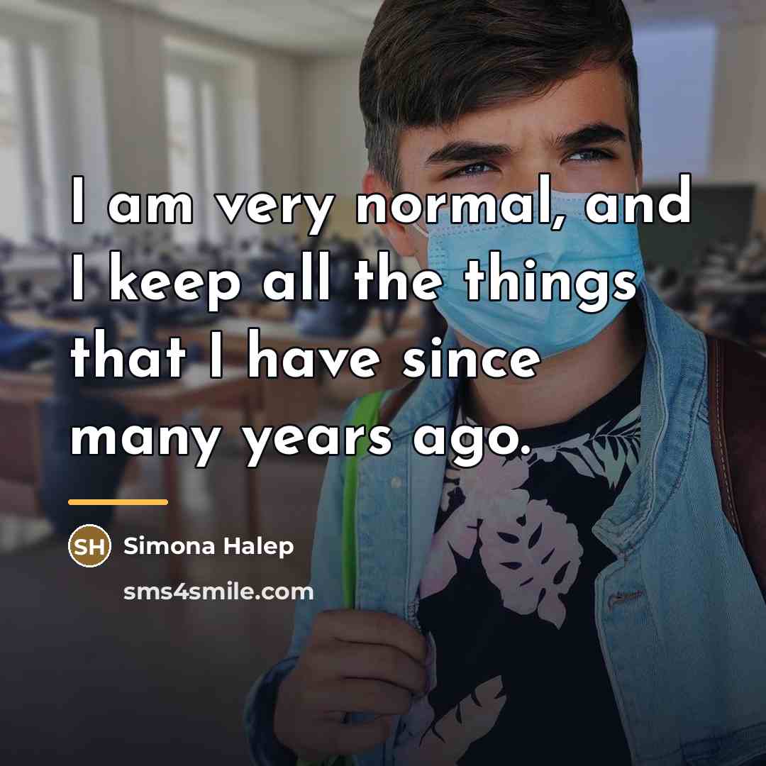 “I am very normal, and I keep all the things…” quote by Simona Halep