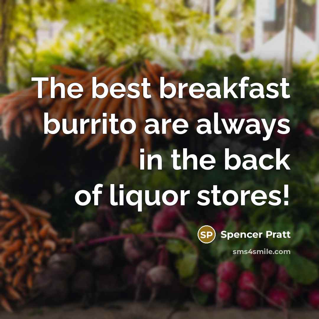 “The best breakfast burrito are always in the back of liquor stores!” quote by Spencer Pratt