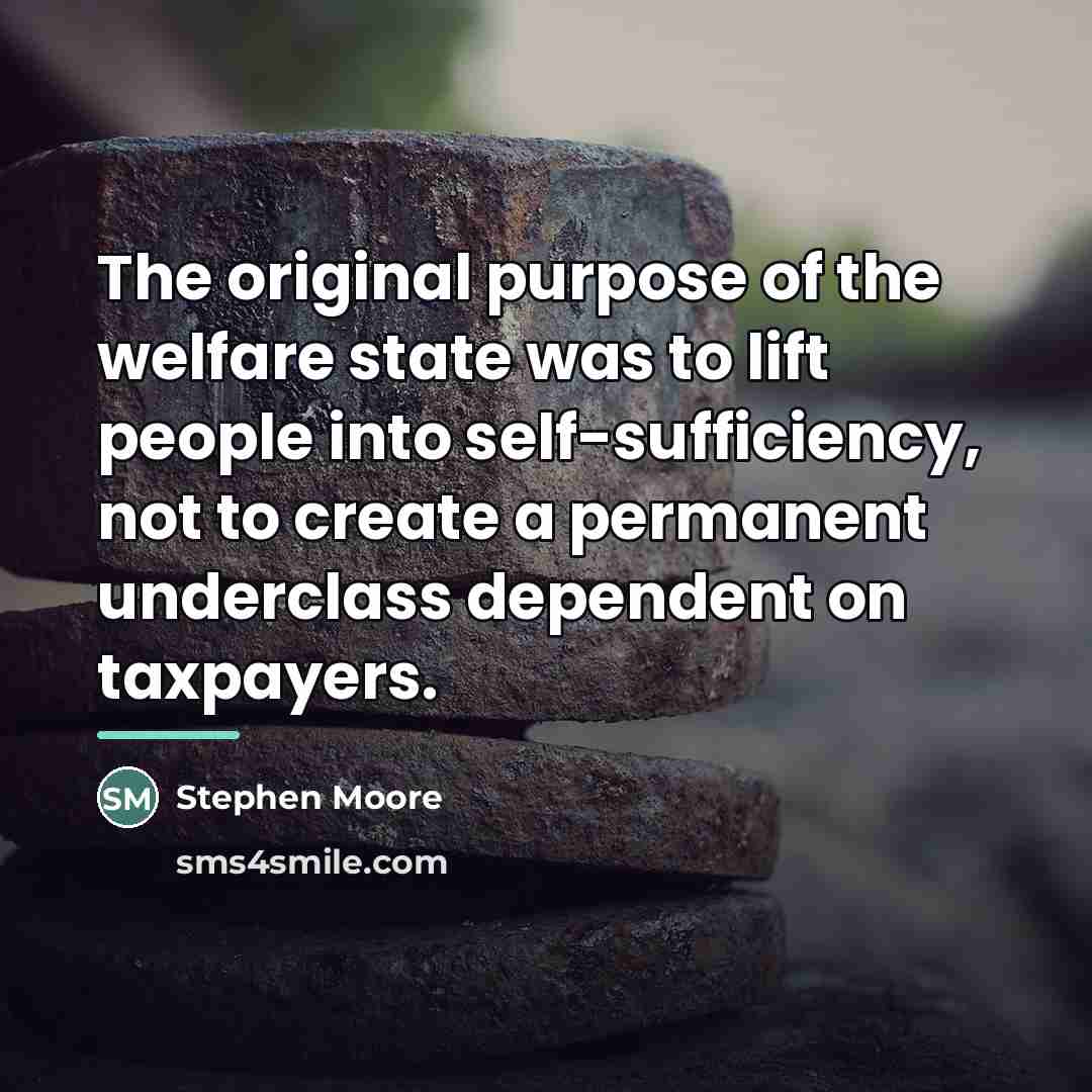 “The original purpose of the welfare state was to lift…” quote by Stephen Moore