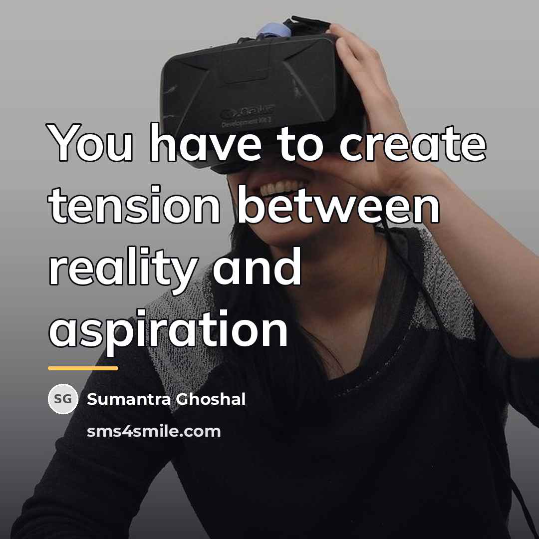 “You have to create tension between reality and aspiration…” quote by Sumantra Ghoshal