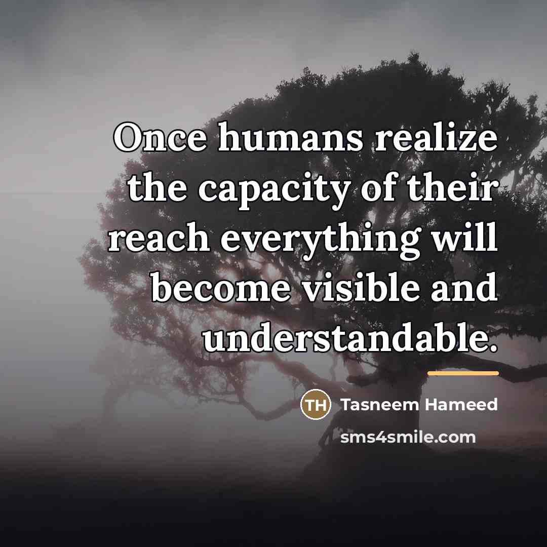“Once humans realize the capacity of their reach everything will…” quote by Tasneem Hameed