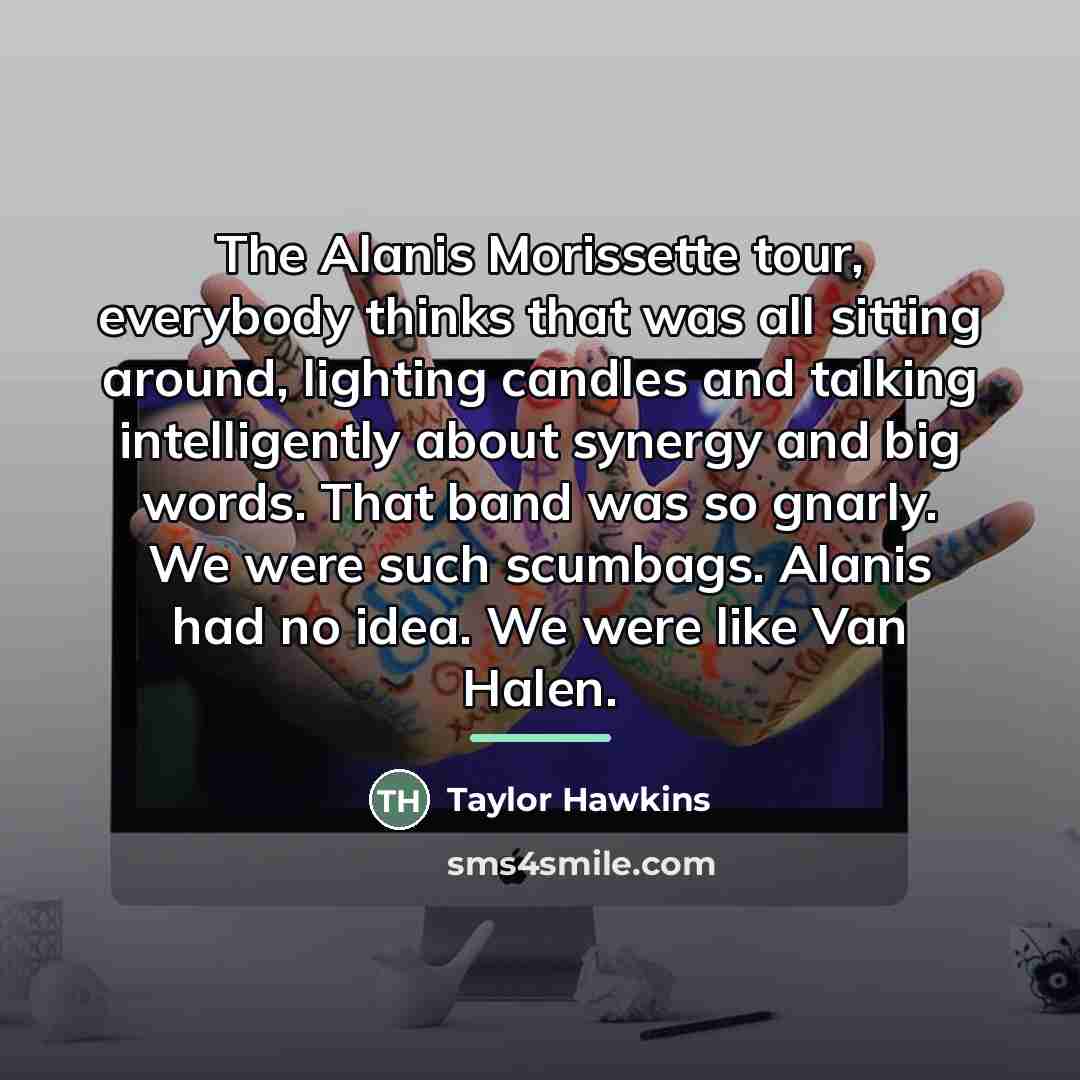 “The Alanis Morissette tour, everybody thinks that was all sitting…” quote by Taylor Hawkins