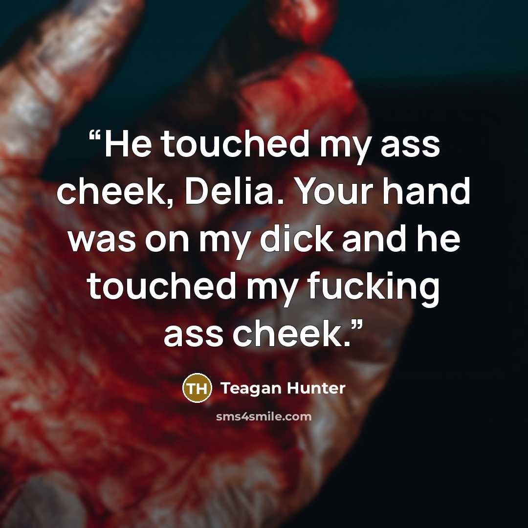“He touched my ass cheek, Delia. Your hand was on my dick and he touched my fucking ass cheek.” quote by Teagan Hunter
