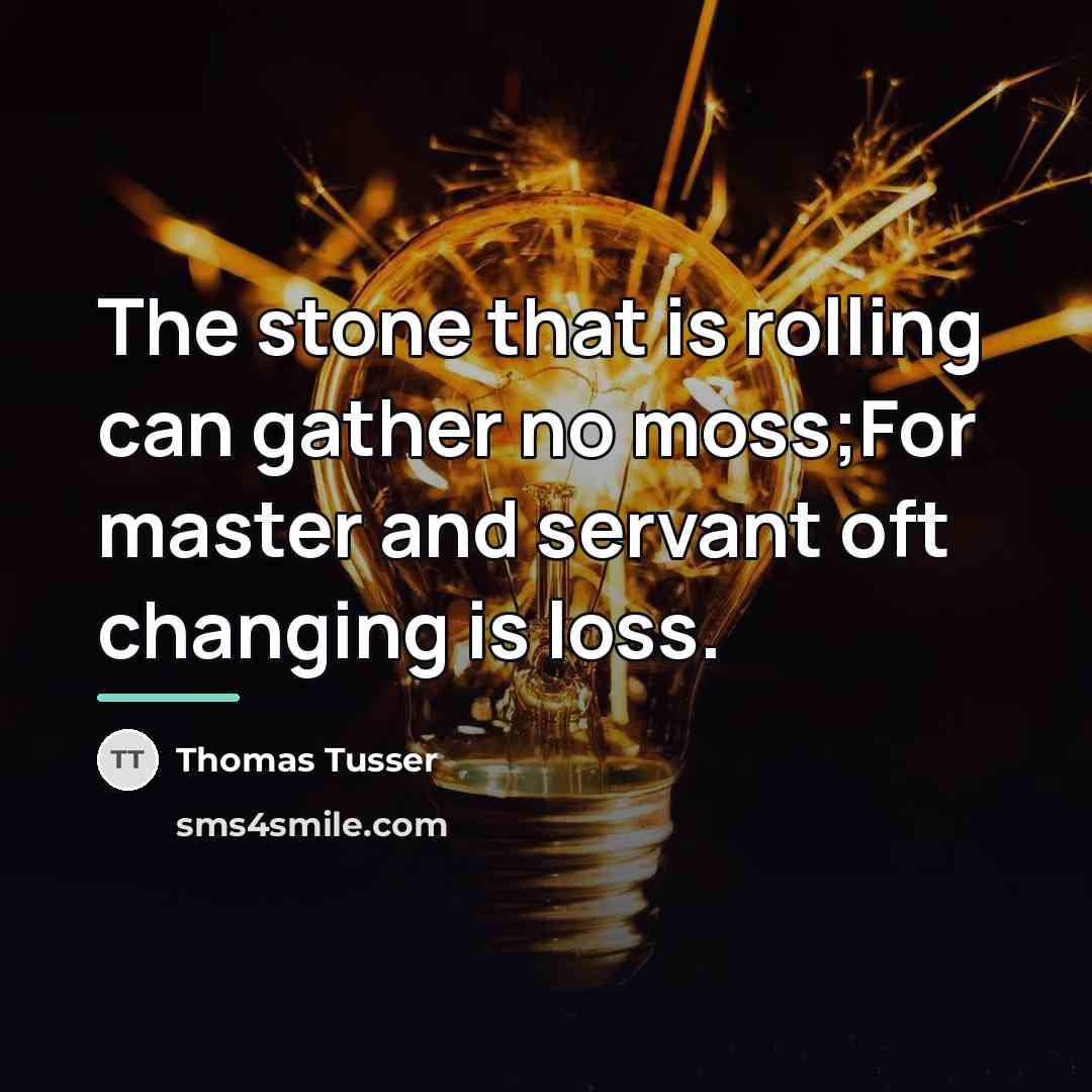 “The stone that is rolling can gather no moss;For master…” quote by Thomas Tusser
