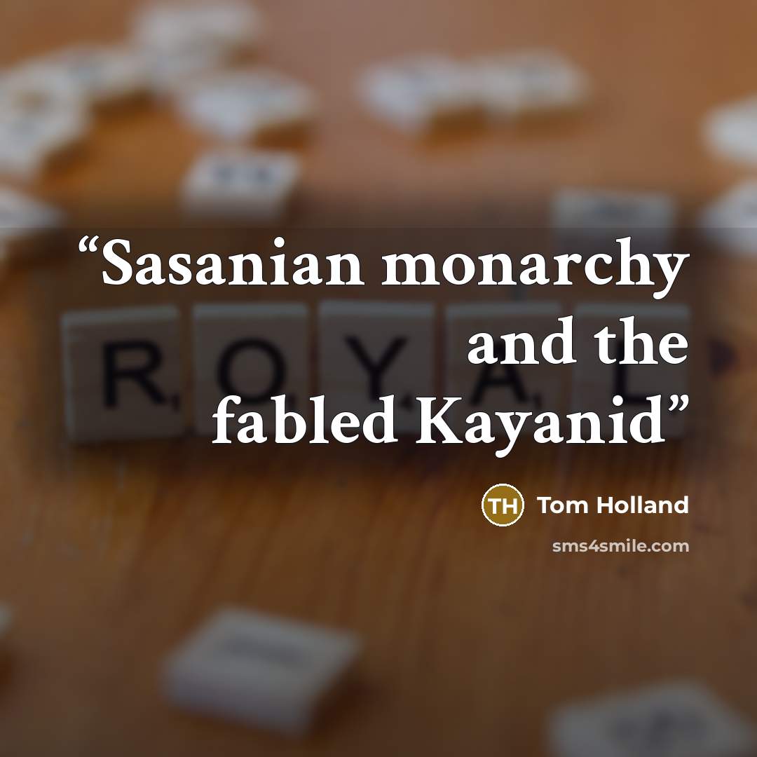“Sasanian monarchy and the fabled Kayanid” quote by Tom Holland