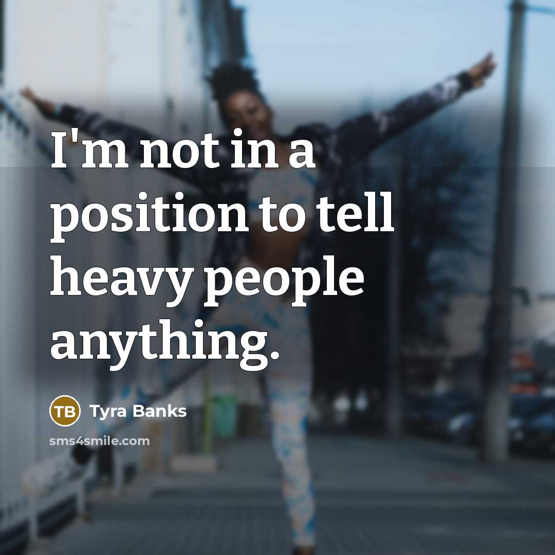 “I'm not in a position to tell heavy people anything.…” quote by Tyra Banks