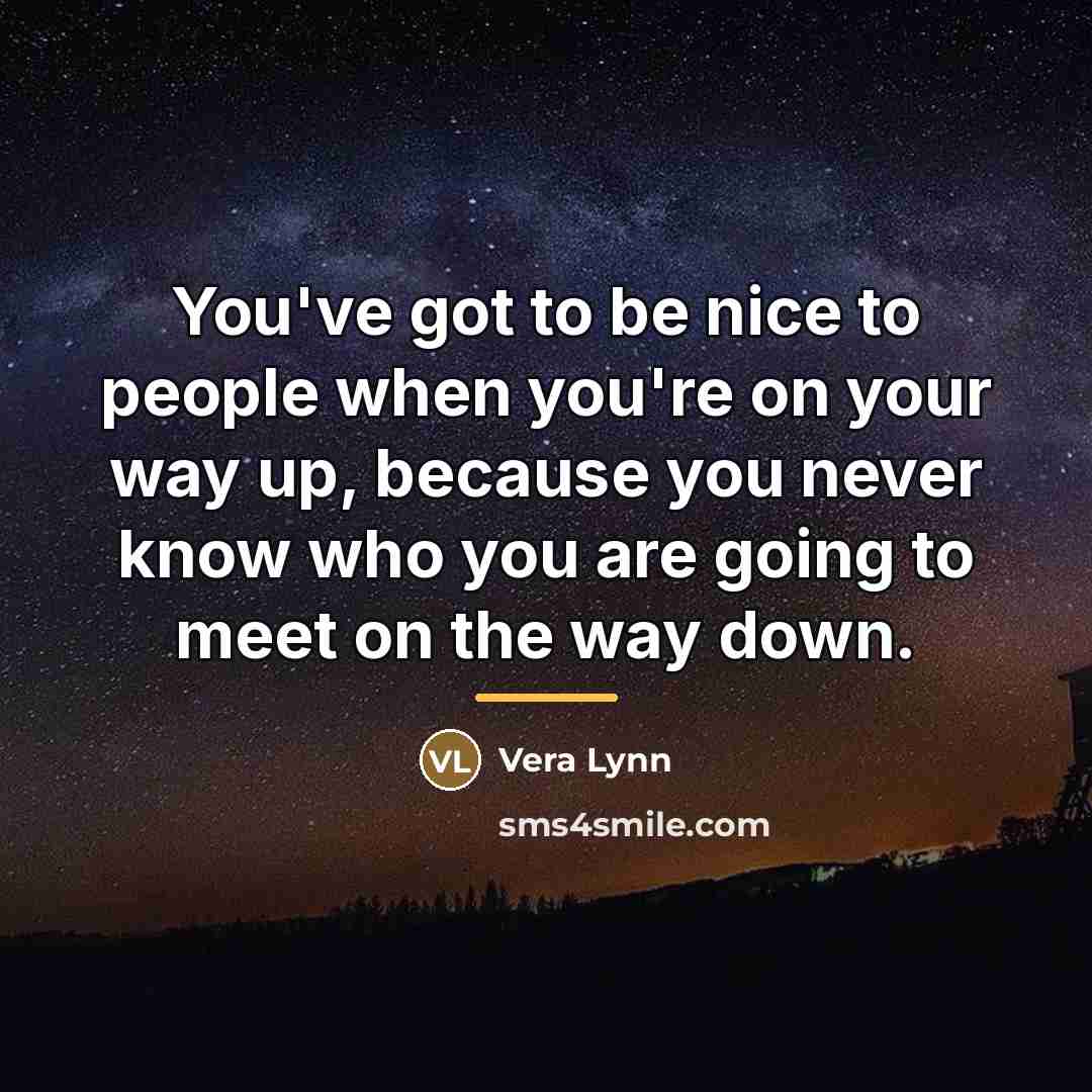 “You've got to be nice to people when you're on…” quote by Vera Lynn