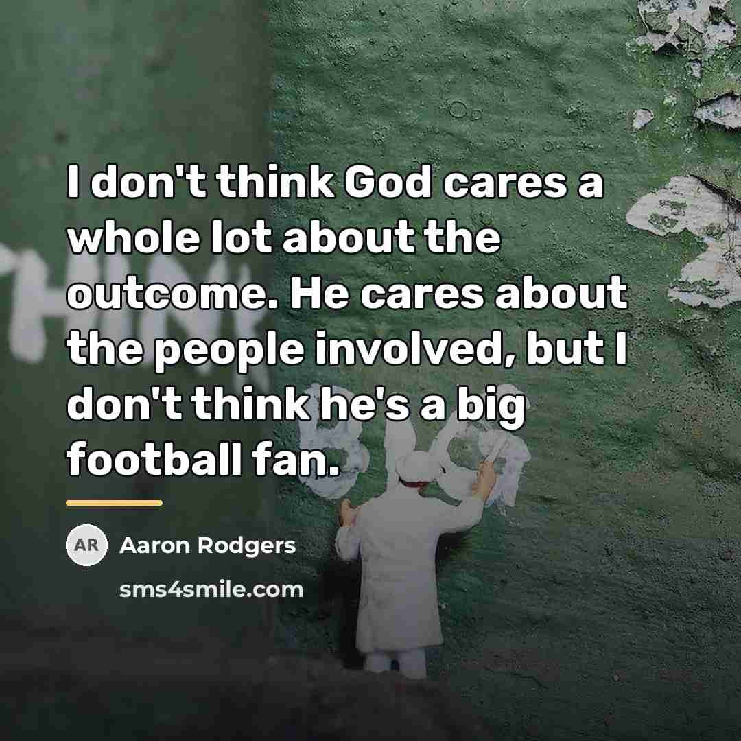 “I don't think God cares a whole lot about the…” quote by Aaron Rodgers