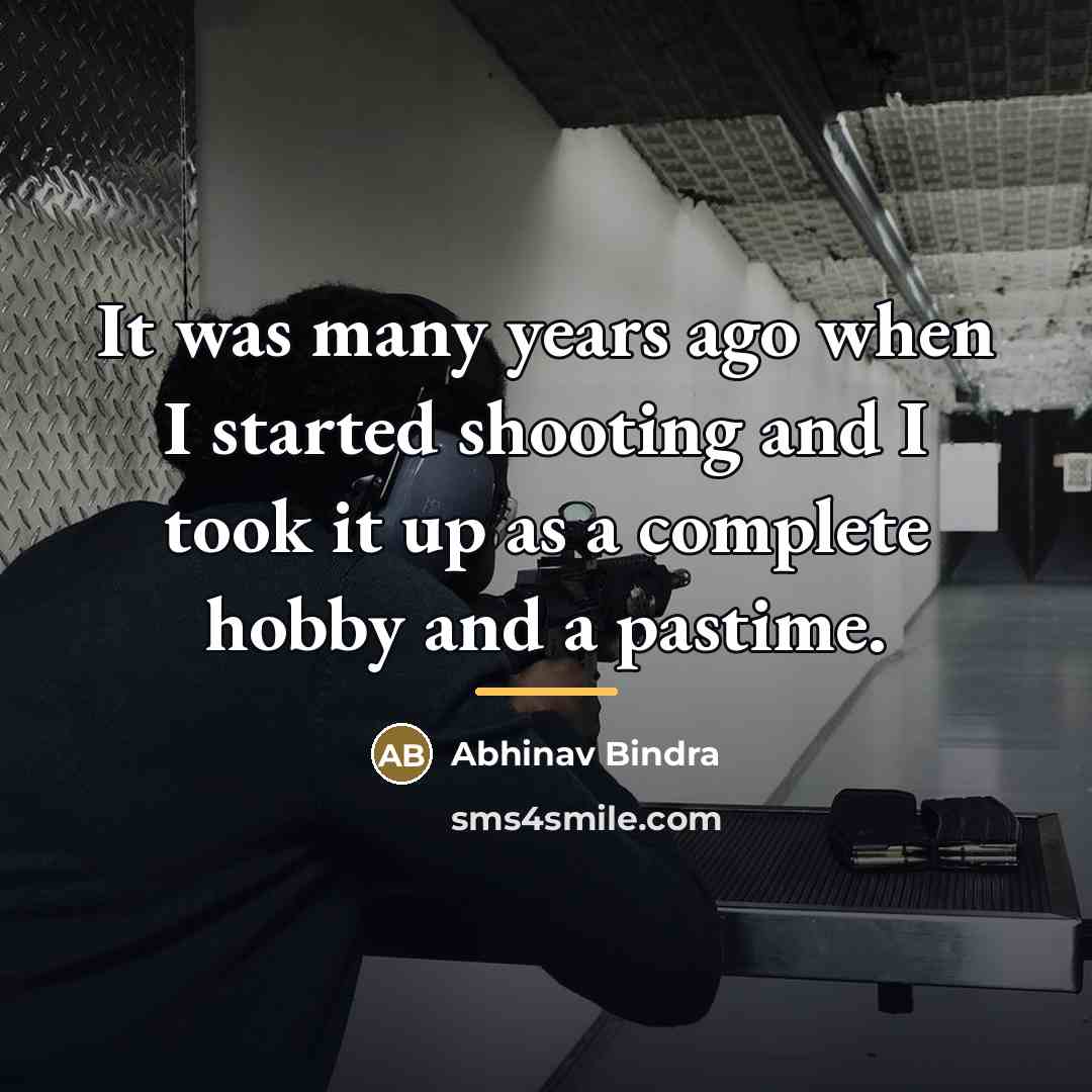 “It was many years ago when I started shooting and…” quote by Abhinav Bindra