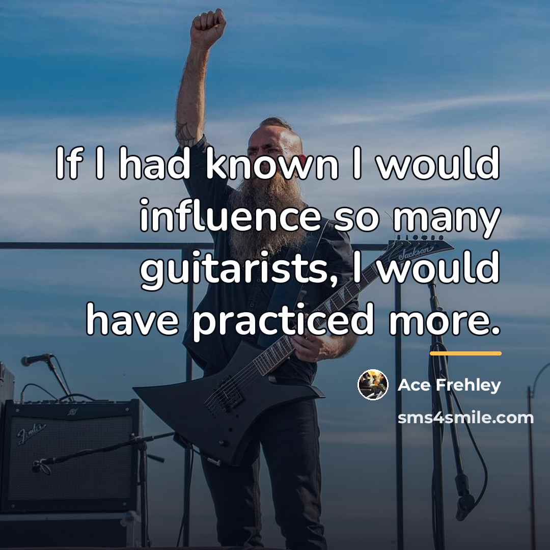 “If I had known I would influence so many guitarists,…” quote by Ace Frehley