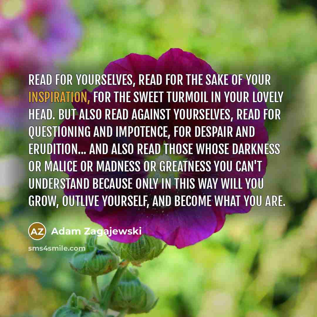 “Read for yourselves, read for the sake of your inspiration,…” quote by Adam Zagajewski