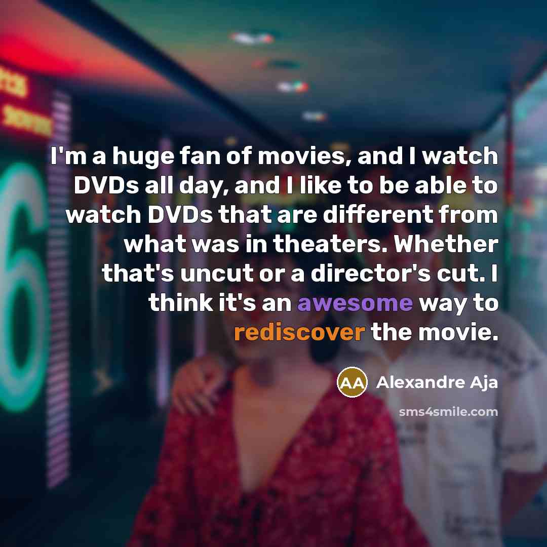 “I'm a huge fan of movies, and I watch DVDs…” quote by Alexandre Aja