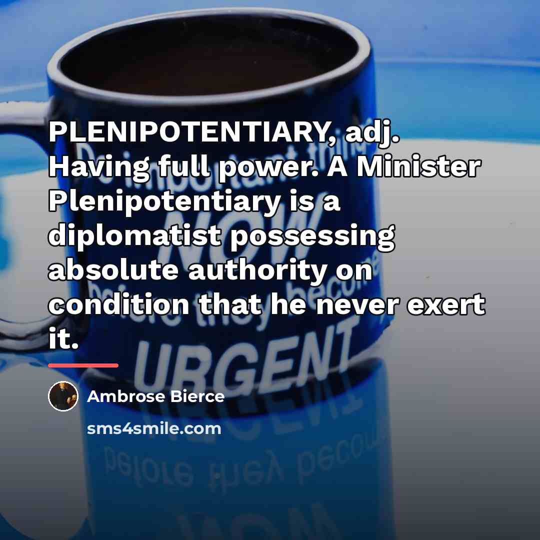 “PLENIPOTENTIARY, adj. Having full power. A Minister Plenipotentiary is a…” quote by Ambrose Bierce