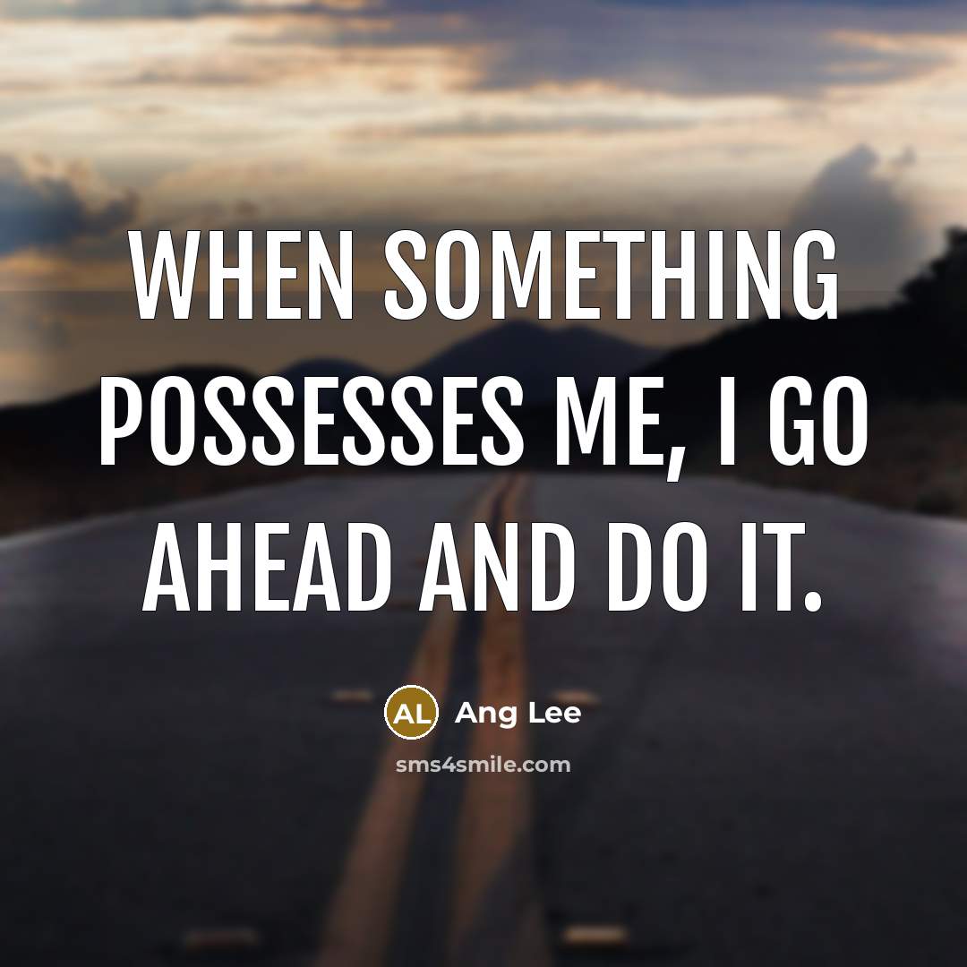 “When something possesses me, I go ahead and do it.” quote by Ang Lee