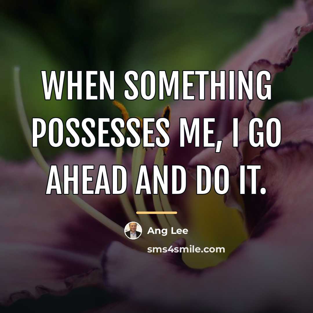 “When something possesses me, I go ahead and do it.…” quote by Ang Lee