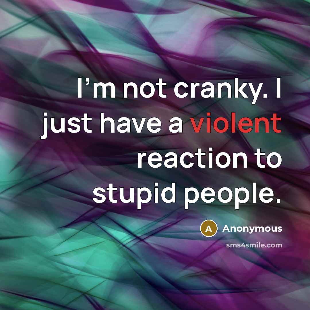 “I'm not cranky. I just have a violent reaction to…” quote by Anonymous