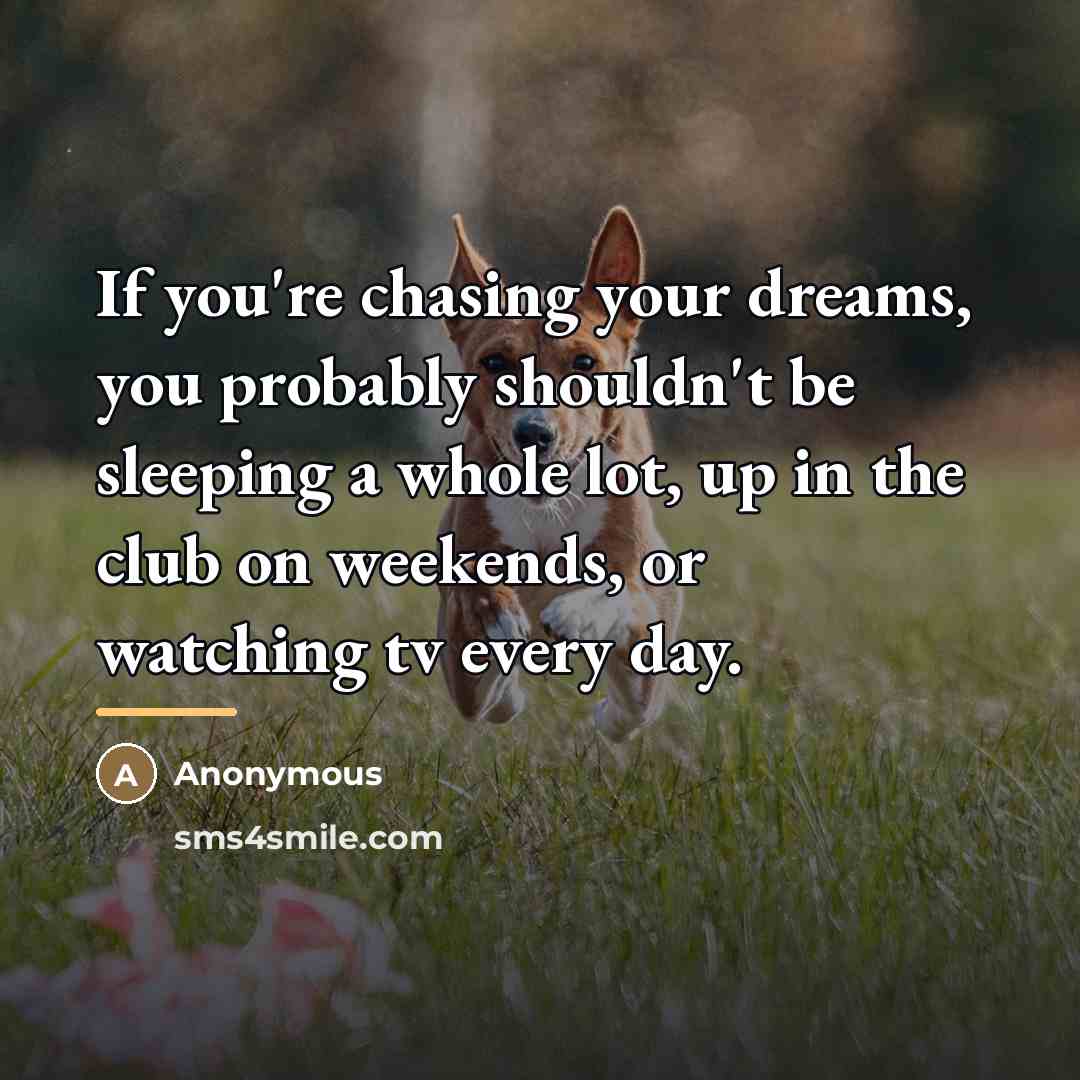 “If you're chasing your dreams, you probably shouldn't be sleeping…” quote by Anonymous