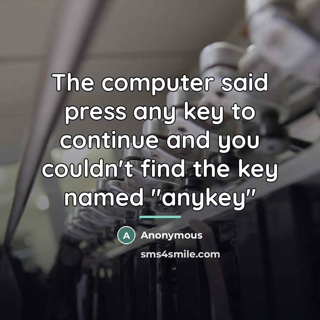 “The computer said press any key to continue and you…” quote by Anonymous
