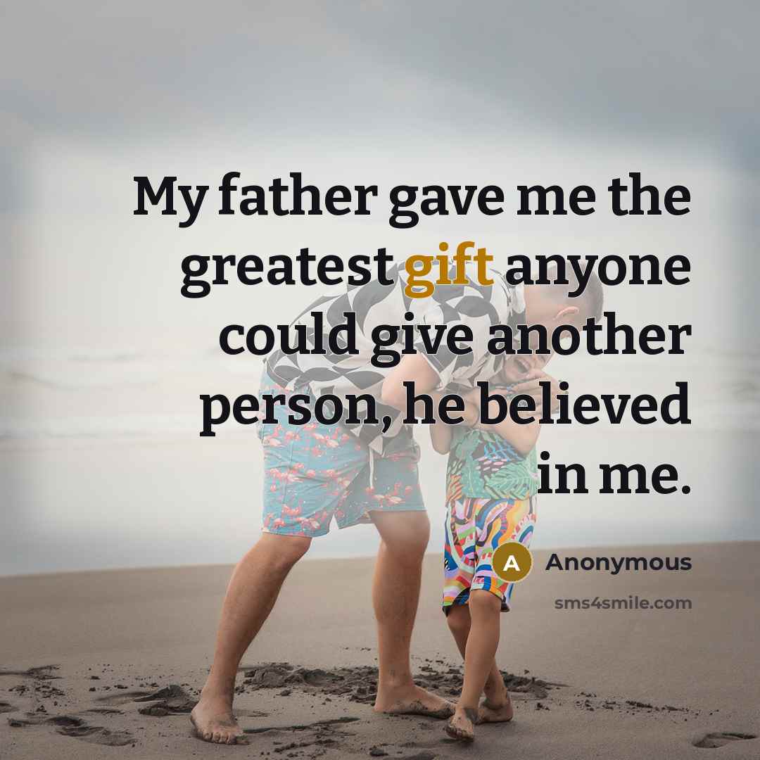 “My father gave me the greatest gift anyone could give…” quote by Anonymous