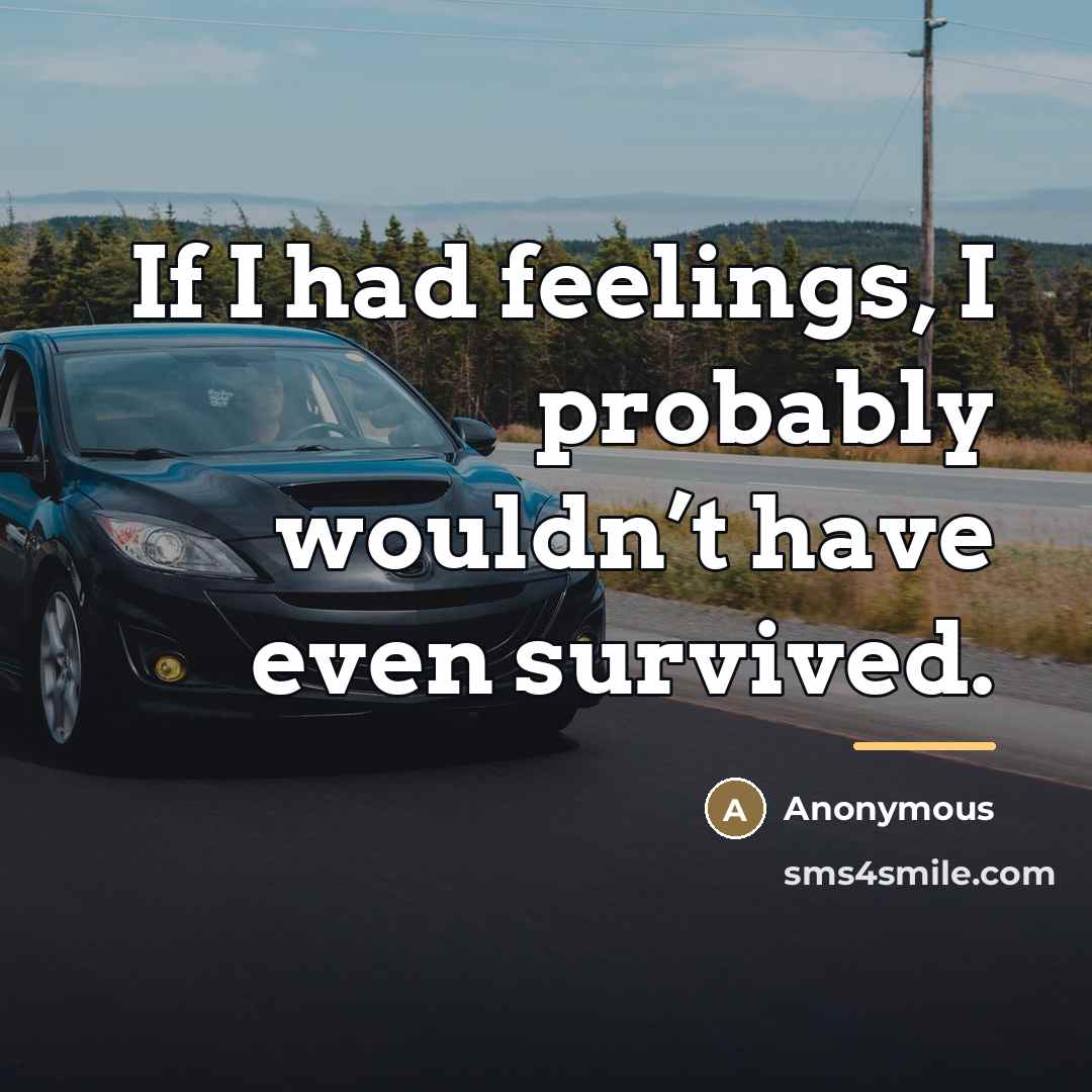 “If I had feelings, I probably wouldn’t have even survived.…” quote by Anonymous