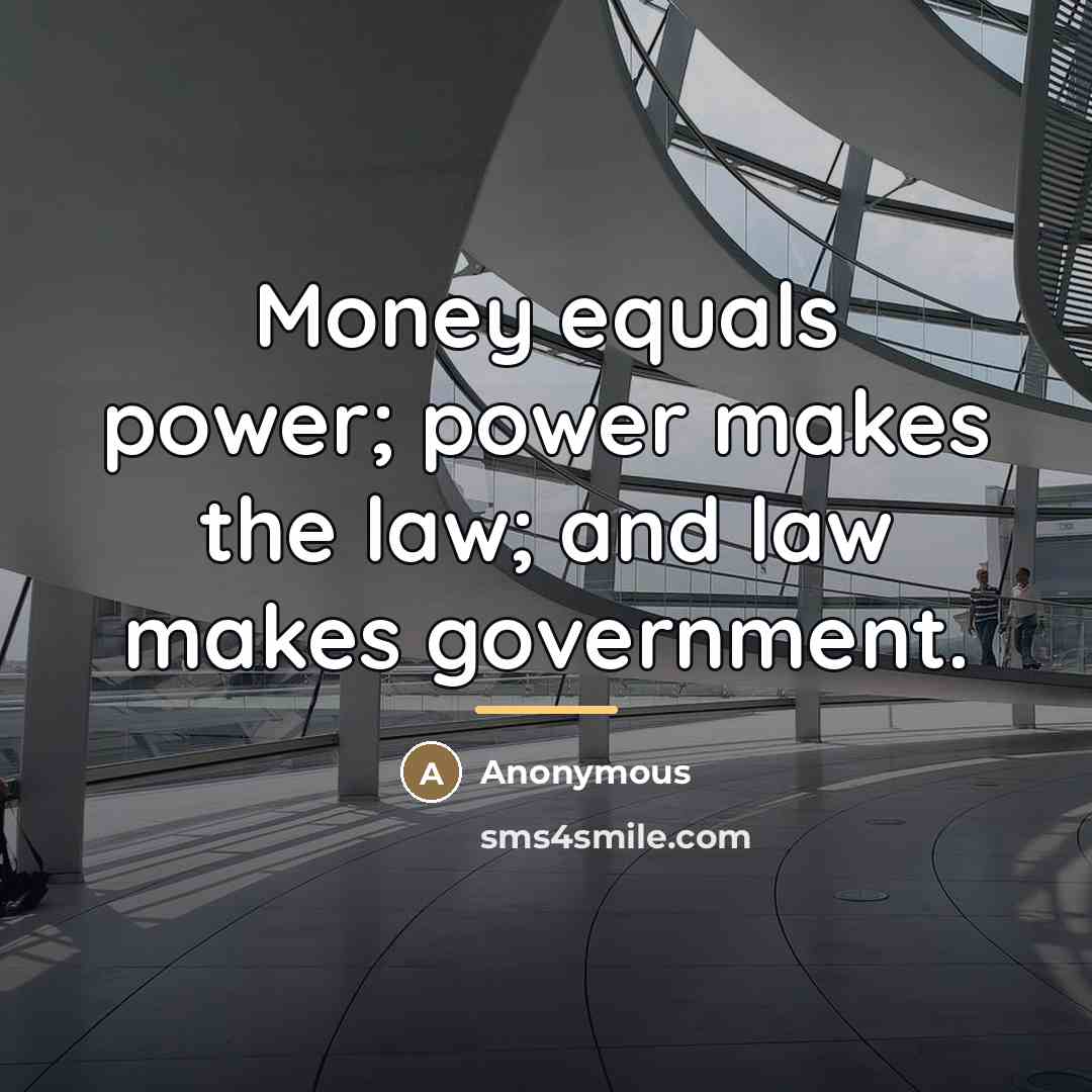 “Money equals power; power makes the law; and law makes…” quote by Anonymous